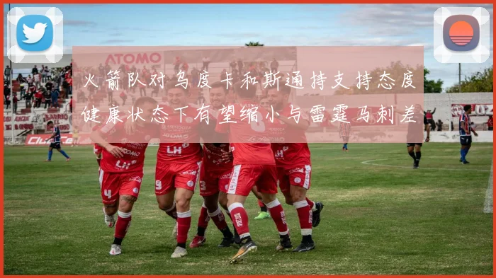 火箭队对乌度卡和斯通持支持态度健康状态下有望缩小与雷霆马刺差距