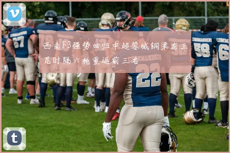西南F3强势回归中超蓉城铜梁龙玉昆时隔六轮重返前三名