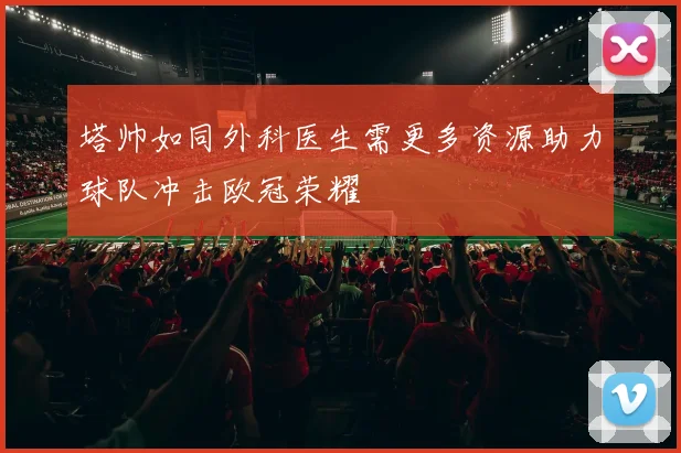塔帅如同外科医生需更多资源助力球队冲击欧冠荣耀