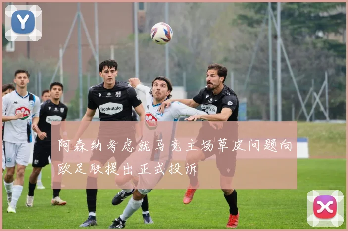 阿森纳考虑就马竞主场草皮问题向欧足联提出正式投诉