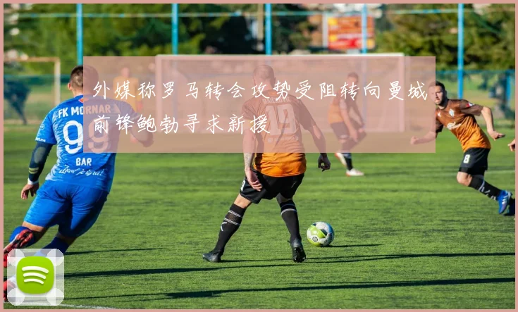 外媒称罗马转会攻势受阻转向曼城前锋鲍勃寻求新援