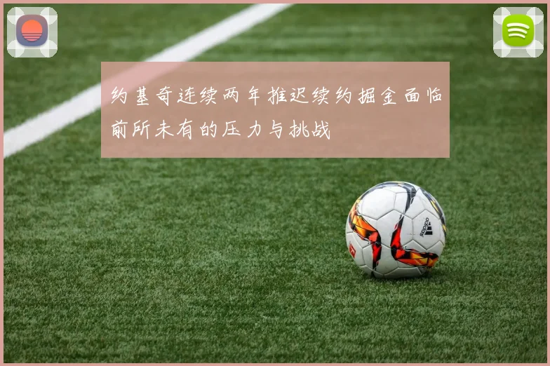 约基奇连续两年推迟续约掘金面临前所未有的压力与挑战