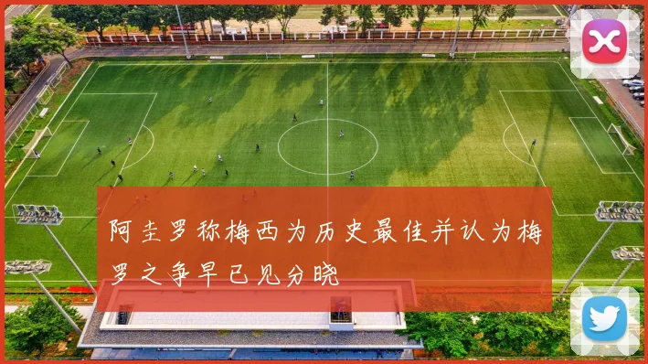阿圭罗称梅西为历史最佳并认为梅罗之争早已见分晓