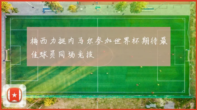 梅西力挺内马尔参加世界杯期待最佳球员同场竞技