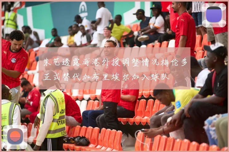 朱艺透露海港外援调整情况梅伦多正式替代加布里埃尔加入球队