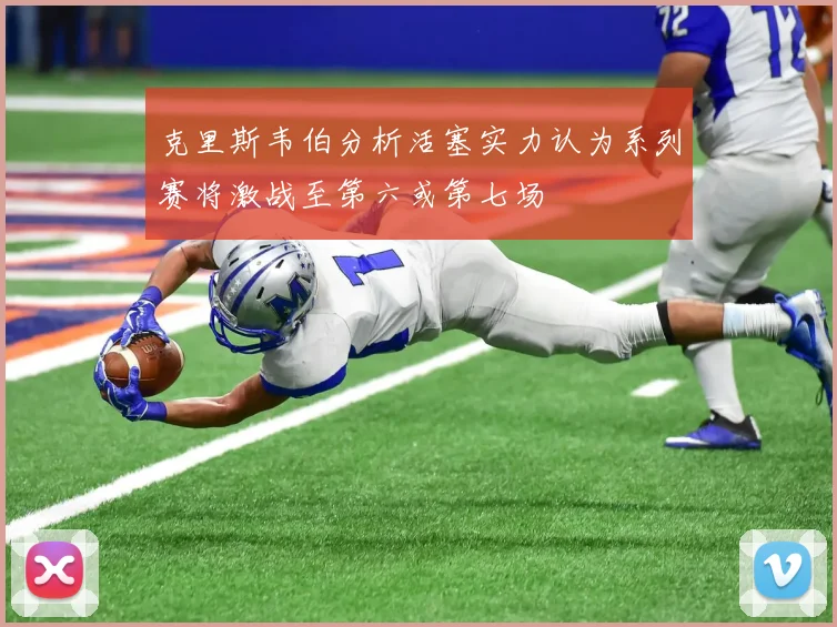 克里斯韦伯分析活塞实力认为系列赛将激战至第六或第七场