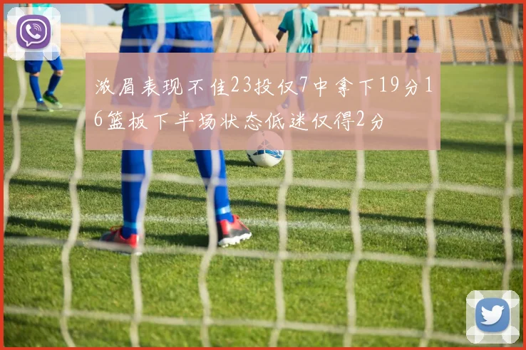 浓眉表现不佳23投仅7中拿下19分16篮板下半场状态低迷仅得2分