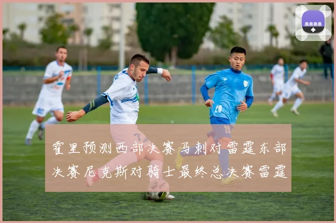 霍里预测西部决赛马刺对雷霆东部决赛尼克斯对骑士最终总决赛雷霆对决骑士